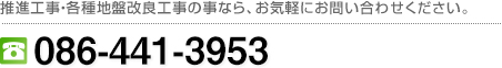 推進事業・各種地盤改良工事の事なら、お気軽にお問い合わせ下さい。086-441-3953
